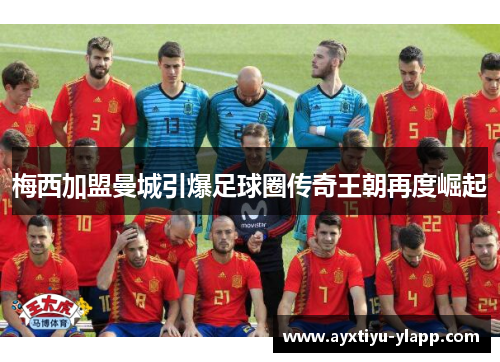梅西加盟曼城引爆足球圈传奇王朝再度崛起