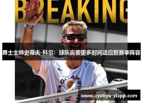 勇士主帅史蒂夫-科尔：球队需要更多时间适应新赛季阵容