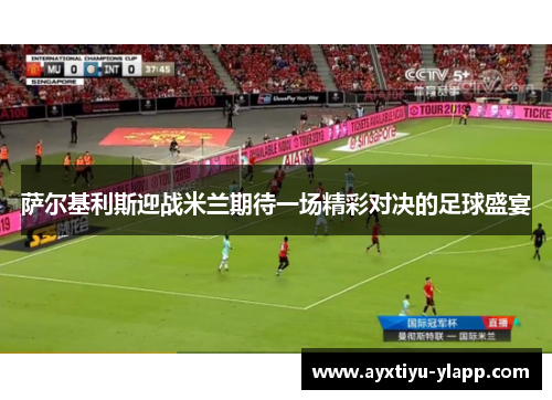萨尔基利斯迎战米兰期待一场精彩对决的足球盛宴