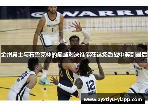 金州勇士与布鲁克林的巅峰对决谁能在这场激战中笑到最后