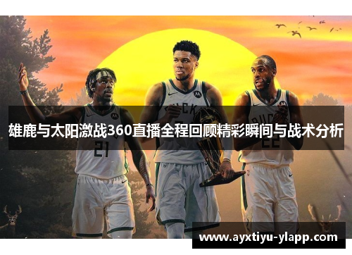 雄鹿与太阳激战360直播全程回顾精彩瞬间与战术分析