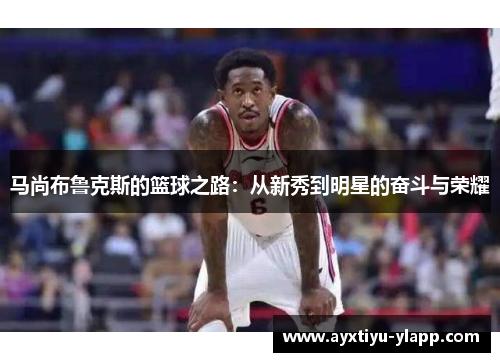 马尚布鲁克斯的篮球之路：从新秀到明星的奋斗与荣耀